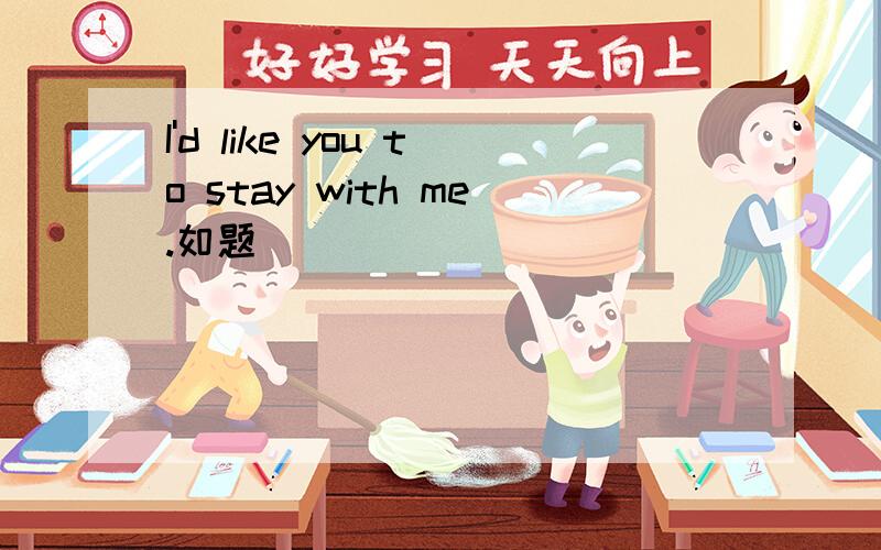 I'd like you to stay with me.如题