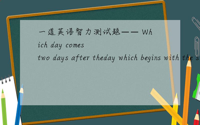 一道英语智力测试题—— Which day comes two days after theday which begins with the sixth letter of the alphabet?sunday 求原因~
