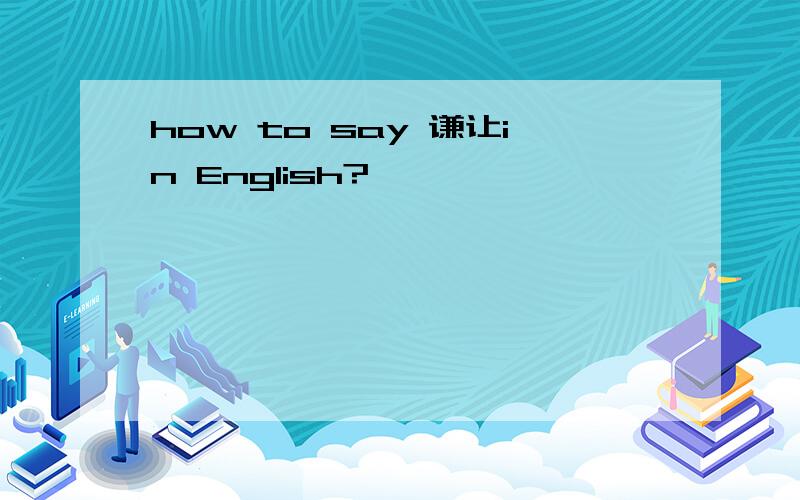 how to say 谦让in English?