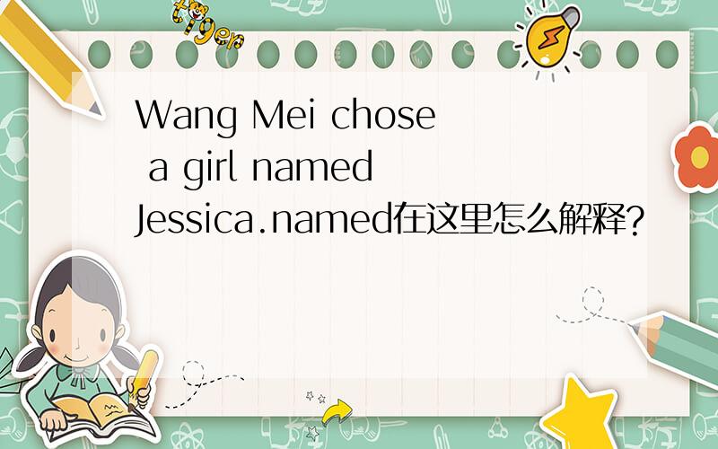 Wang Mei chose a girl named Jessica.named在这里怎么解释?