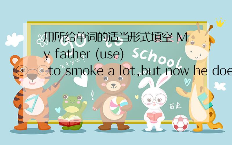 用所给单词的适当形式填空 My father (use) to smoke a lot,but now he doesn't