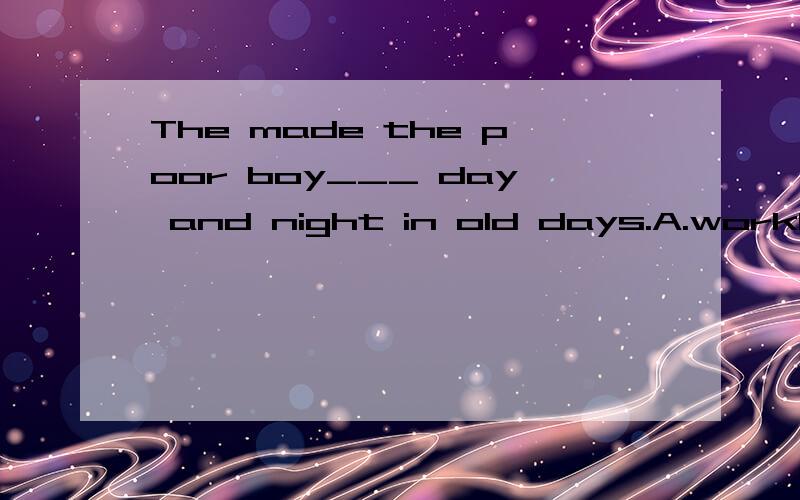 The made the poor boy___ day and night in old days.A.workB.to workC.workingThey made the poor boy___ day and night in old days.