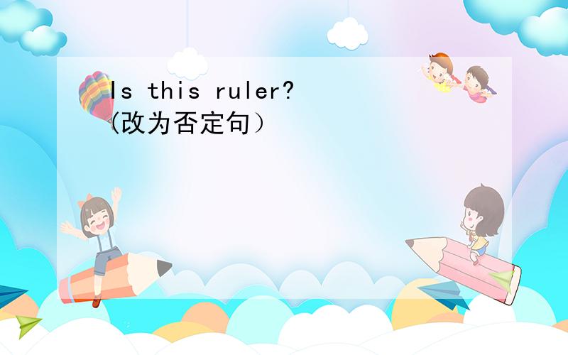 Is this ruler?(改为否定句）