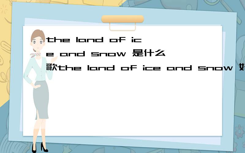 the land of ice and snow 是什么歌the land of ice and snow 好听呵呵,帮我找出来