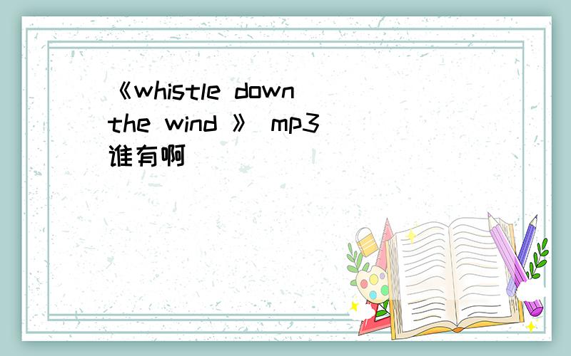 《whistle down the wind 》 mp3谁有啊