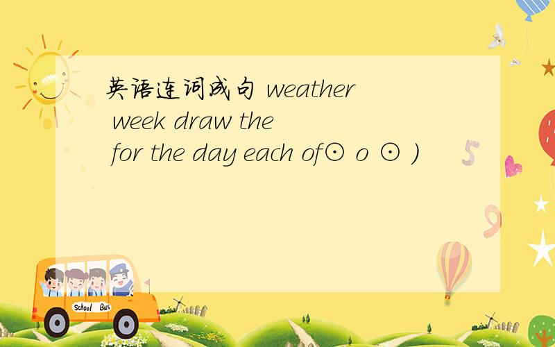 英语连词成句 weather week draw the for the day each of⊙ o ⊙ )