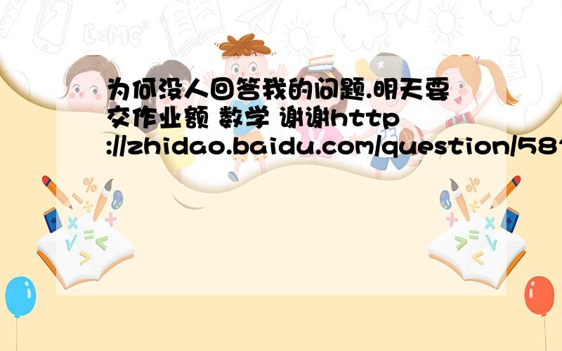 为何没人回答我的问题.明天要交作业额 数学 谢谢http://zhidao.baidu.com/question/582451341192976485.html?quesup2&oldq=1