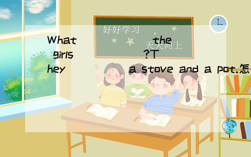 What ______the girls______?They_____ a stove and a pot.怎么写?女孩们有什么?她们有一个锅和一个火Have has 专项练习用have 、has、 do 、does 填空1.I_____ a good father and a good mother.2.My father_________ a story-book.3.She
