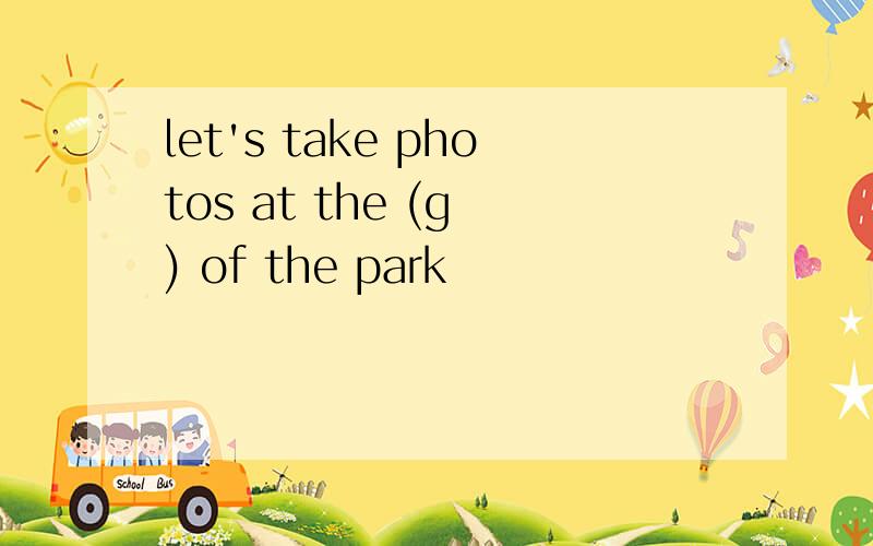 let's take photos at the (g ) of the park
