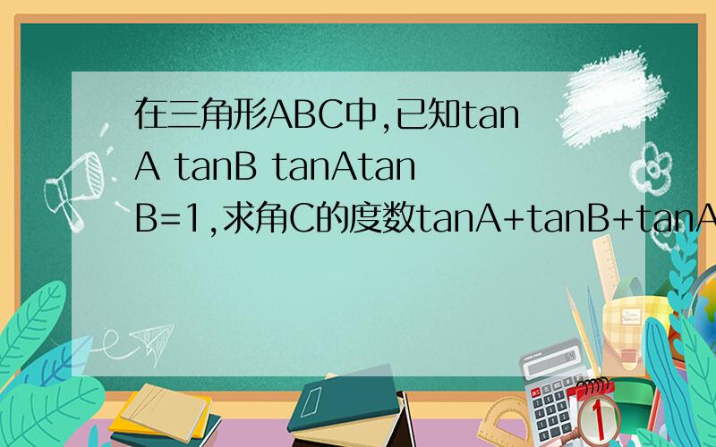 在三角形ABC中,已知tanA tanB tanAtanB=1,求角C的度数tanA+tanB+tanAtanB=1