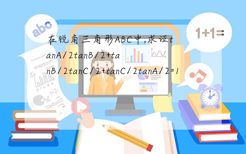 在锐角三角形ABC中,求证tanA/2tanB/2+tanB/2tanC/2+tanC/2tanA/2=1