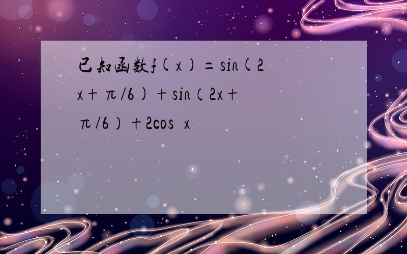 已知函数f(x)=sin(2x+π/6)+sin（2x+π/6）+2cos²x