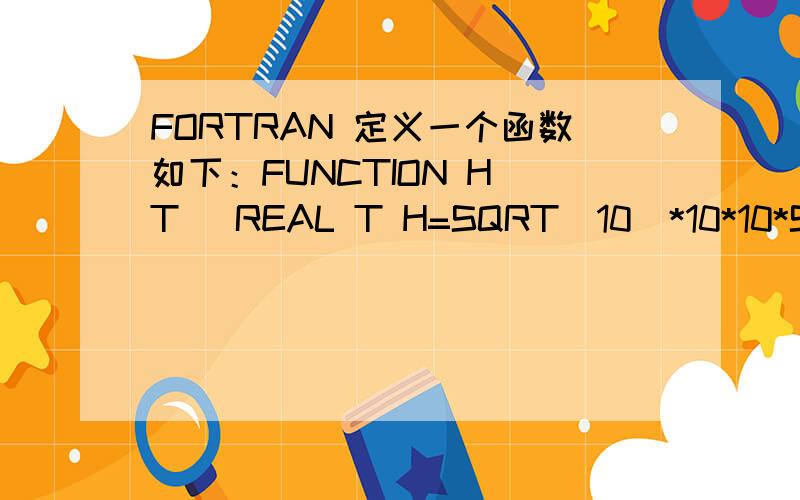 FORTRAN 定义一个函数如下：FUNCTION H(T) REAL T H=SQRT(10)*10*10*SIN(T) END FUNCTION没有常数SQRT(10)时程序没问题,为什么有常数SQRT(10)就出错了呢?望大婶解救!